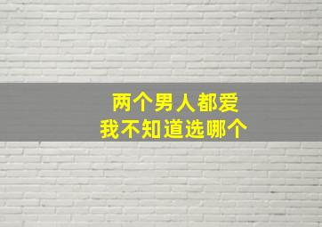 两个男人都爱我不知道选哪个