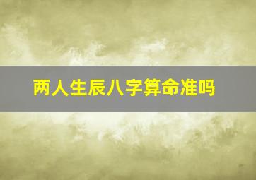 两人生辰八字算命准吗