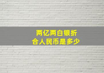 两亿两白银折合人民币是多少