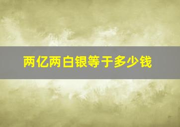 两亿两白银等于多少钱