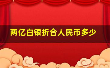 两亿白银折合人民币多少