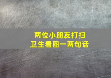 两位小朋友打扫卫生看图一两句话