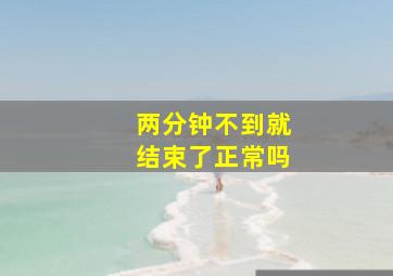 两分钟不到就结束了正常吗