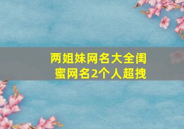 两姐妹网名大全闺蜜网名2个人超拽