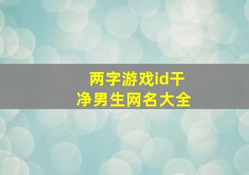 两字游戏id干净男生网名大全