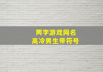 两字游戏网名高冷男生带符号