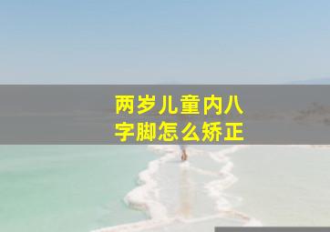 两岁儿童内八字脚怎么矫正