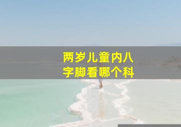 两岁儿童内八字脚看哪个科