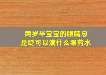 两岁半宝宝的眼睛总是眨可以滴什么眼药水