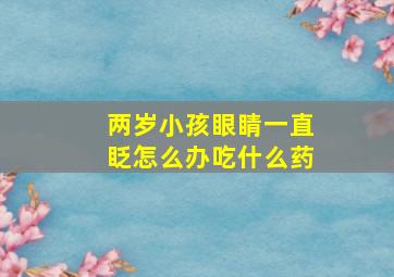 两岁小孩眼睛一直眨怎么办吃什么药