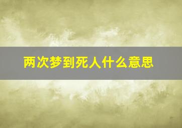 两次梦到死人什么意思