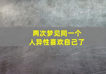 两次梦见同一个人异性喜欢自己了