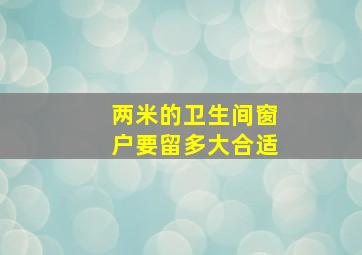 两米的卫生间窗户要留多大合适