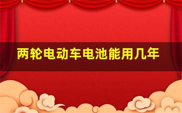 两轮电动车电池能用几年