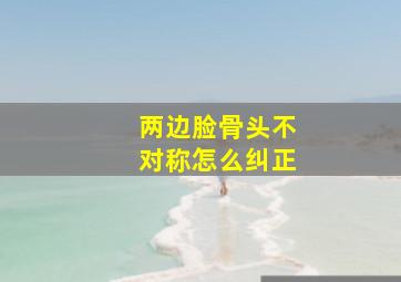 两边脸骨头不对称怎么纠正