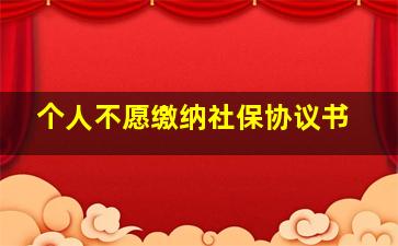 个人不愿缴纳社保协议书