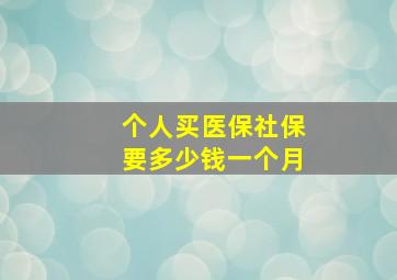 个人买医保社保要多少钱一个月