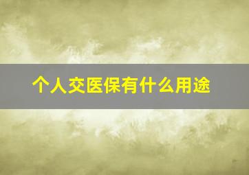 个人交医保有什么用途