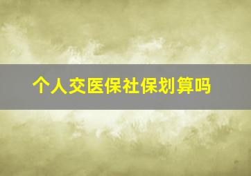 个人交医保社保划算吗