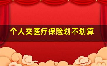 个人交医疗保险划不划算