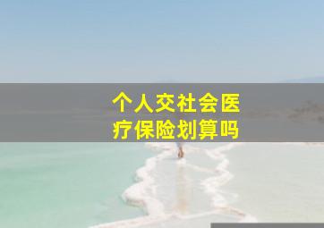 个人交社会医疗保险划算吗