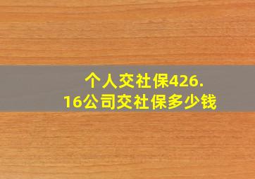 个人交社保426.16公司交社保多少钱