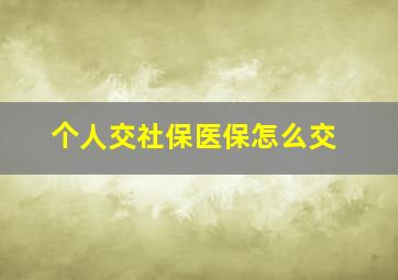 个人交社保医保怎么交