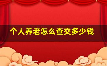 个人养老怎么查交多少钱