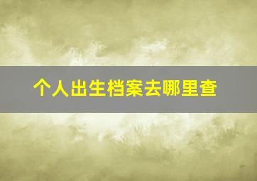 个人出生档案去哪里查