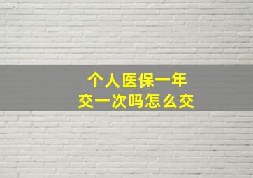 个人医保一年交一次吗怎么交