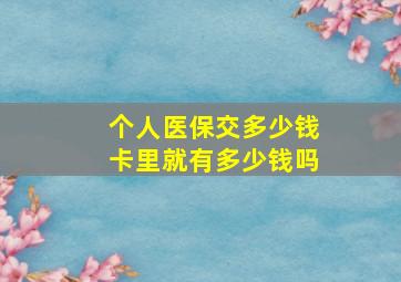 个人医保交多少钱卡里就有多少钱吗