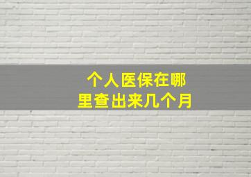 个人医保在哪里查出来几个月