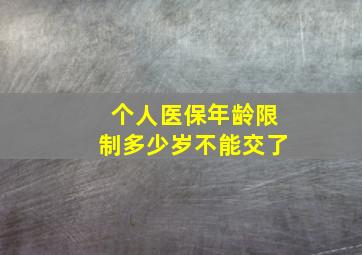 个人医保年龄限制多少岁不能交了