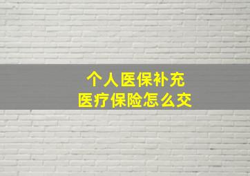 个人医保补充医疗保险怎么交