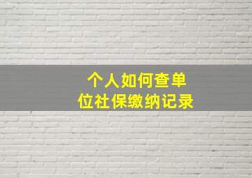 个人如何查单位社保缴纳记录