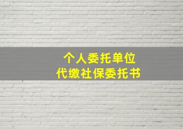 个人委托单位代缴社保委托书