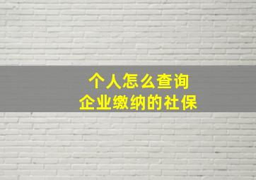 个人怎么查询企业缴纳的社保