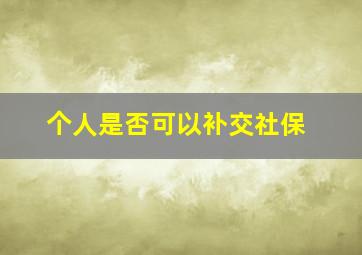 个人是否可以补交社保