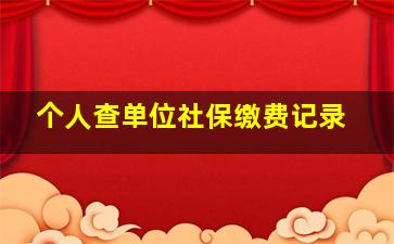 个人查单位社保缴费记录