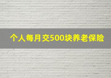 个人每月交500块养老保险