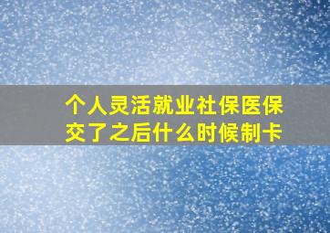 个人灵活就业社保医保交了之后什么时候制卡