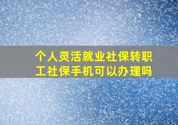 个人灵活就业社保转职工社保手机可以办理吗