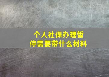 个人社保办理暂停需要带什么材料