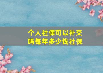 个人社保可以补交吗每年多少钱社保