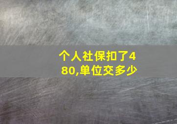 个人社保扣了480,单位交多少