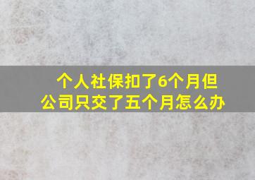 个人社保扣了6个月但公司只交了五个月怎么办