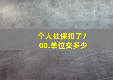 个人社保扣了700.单位交多少