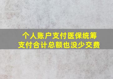 个人账户支付医保统筹支付合计总额也没少交费