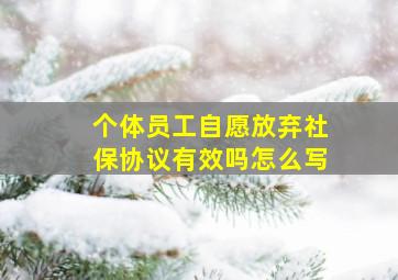 个体员工自愿放弃社保协议有效吗怎么写