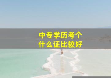 中专学历考个什么证比较好